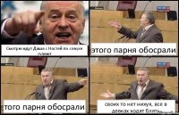 Смотрю идут Даша с Настей по совухе гуляют этого парня обосрали того парня обосрали своих то нет нихуя, все в девках ходят блять