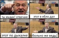 ты мудак! отвечаю этот в ебло дал этот по дыхалке больно же ведь!