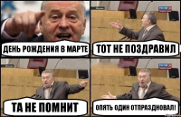 День рождения в марте Тот не поздравил Та не помнит Опять один отпраздновал!