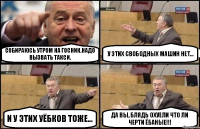 Собираюсь утром на госник.Надо вызвать такси. У этих свободных машин нет... И у этих уёбков тоже... Да вы, блядь охуели что ли черти ёбаные!!!