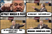 Играет Миша в ЛОЛ! На мид идет - "дай синий баф!" На топ или бот идет - "мне синий баф!" Мишаня- синий баф, хуле!