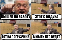 вышел на работу этот с бодуна тот на погрузчике а мыть кто будет