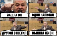 ЗАШЛА ВК ОДИН НАПИСАЛ ДРУГОЙ ОТВЕТИЛ ВЫШЛА ИЗ ВК