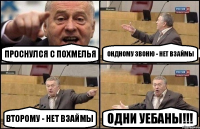 Проснулся с похмелья Ондному звоню - нет взаймы Второму - нет взаймы Одни уебаны!!!