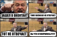 зашел в вконтакт тому написал-не отвечает тот не отвечает вы что сговорились???