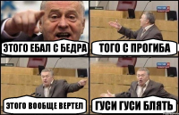 этого ебал с бедра того с прогиба этого вообще вертел гуси гуси блять