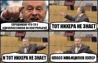 Спрашиваю что-то у одноклассников на контрольной Тот нихера не знает И тот нихера не знает Класс имбицилов хуле?