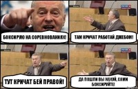 Боксирую на соревнованиях! Там кричат работай джебом! Тут кричат бей правой! Да пошли вы нахуй, сами боксируйте!