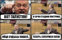 Вот Галустян! В Сочи стадион построил, Яйца Судьбы нашел, Теперь супермен хули!