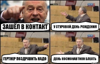 ЗАШЁЛ В КОНТАКТ У СТУРОВОЙ ДЕНЬ РОЖДЕНИЯ ГЕРТНЕР ПОЗДРАВИТЬ НАДО ДЕНЬ КОСМОНАВТИКИ БЛЕАТЬ