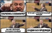 Собрались в аквапарк?! Астик едет с преподовательницой молодой Рустам с молодой преподавательницей Я один без предпода!