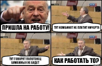 Пришла на работу! Тут комбинат не платит ничерта Тут говорят полотенец бумажных не будет КАК РАБОТАТЬ ТО?
