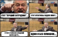 Этот "Лучший сотрудник".... Этот креативы аццки жжот... у того голосок сладкий шопесдетс... Один я без плюшки....