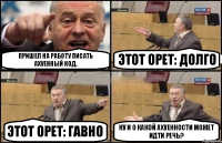 пришел на работу писать ахуенный код. этот орет: ДОЛГО этот орет: ГАВНО ну и о какой ахуенности может идти речь?