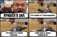 пришёл в зал. Этот скажет: Я с тобой поделаю... Тот скажет: Я с тобой поделаю... А мне блеать, когда заниматься!