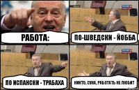 Работа: По-шведски - йобба По испански - трабаха Никто, сука, работать не любит