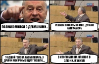 ПОЗНАКОМИЛСЯ С ДЕВУШКАМИ... РЕШИЛИ ПОЕХАТЬ КО МНЕ...ДУМАЮ НАТРАХАЮСЬ У ОДНОЙ ГОЛОВА РАЗБОЛЕЛАСЬ..У ДРУГОЙ МЕСЯЧНЫЕ ВДРУГ ПОШЛИ..... В ИТОГИ БЛЯ НАЖРАЛСЯ В СЛЮНИ..И УСНУЛ