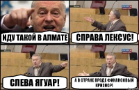 Иду такой в Алмате Справа Лексус! Слева Ягуар! А в стране вроде финансовый кризис?!