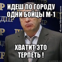 идеш по городу одни бойцы м-1 хватит это терпеть !