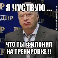 я чуствую ... что ты филонил на тренировке !!