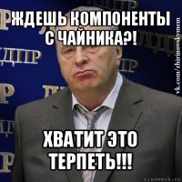 ждешь компоненты с чайника?! хватит это терпеть!!!