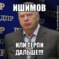 ишимов или терпи дальше!!!