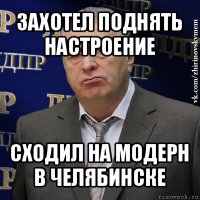 захотел поднять настроение сходил на модерн в челябинске