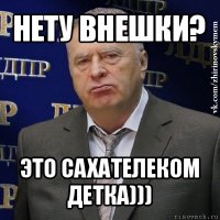 нету внешки? это сахателеком детка)))