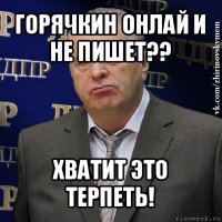 горячкин онлай и не пишет?? хватит это терпеть!