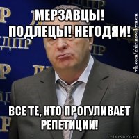 мерзавцы! подлецы! негодяи! все те, кто прогуливает репетиции!