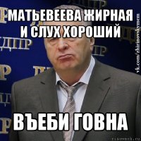 матьевеева жирная и слух хороший въеби говна