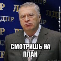  смотришь на план