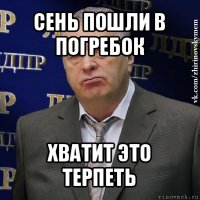 сень пошли в погребок хватит это терпеть