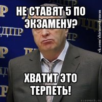 не ставят 5 по экзамену? хватит это терпеть!