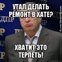 утал делать
ремонт в хате? хватит это терпеть!