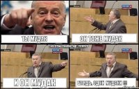 ты МУДАК он тоже мудак и он мудак Блядь, одни МУДАКИ !!!