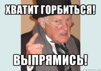 хватит горбиться! выпрямись!