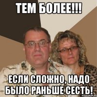 тем более!!! если сложно, надо было раньше сесть!