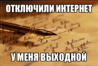 отключили интернет у меня выходной