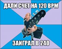 дали счет на 120 bpm заиграл в 240