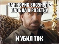 чак норис засунул 2 пальца в розетку и убил ток