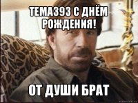 tema393 с днём рождения! от души брат