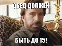 обед должен быть до 15!