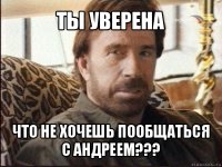 ты уверена что не хочешь пообщаться с андреем???