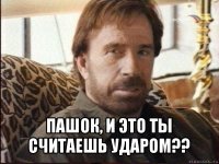  пашок, и это ты считаешь ударом??