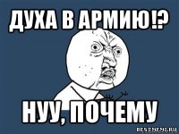 духа в армию!? нуу, почему