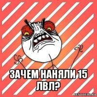  зачем наняли 15 лвл?