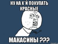 ну на х*й покупать красные макасины ???