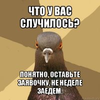 что у вас случилось? понятно, оставьте заявочку, не неделе заедем.