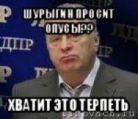 шурыгин просит опусы?? хватит это терпеть